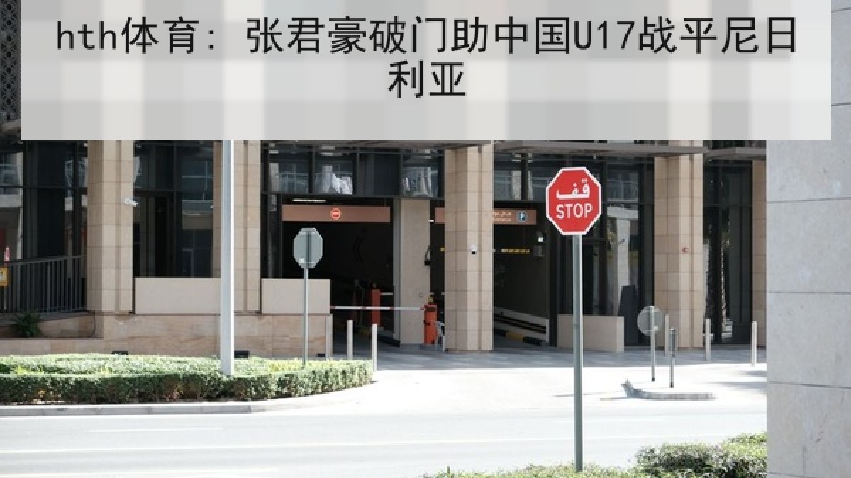 hth体育: 张君豪破门助中国U17战平尼日利亚
