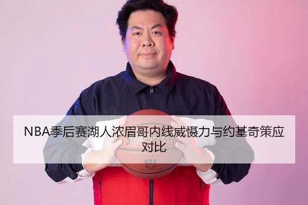 NBA季后赛湖人浓眉哥内线威慑力与约基奇策应对比