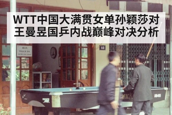WTT中国大满贯女单孙颖莎对王曼昱国乒内战巅峰对决分析
