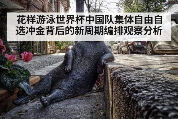 花样游泳世界杯中国队集体自由自选冲金背后的新周期编排观察分析