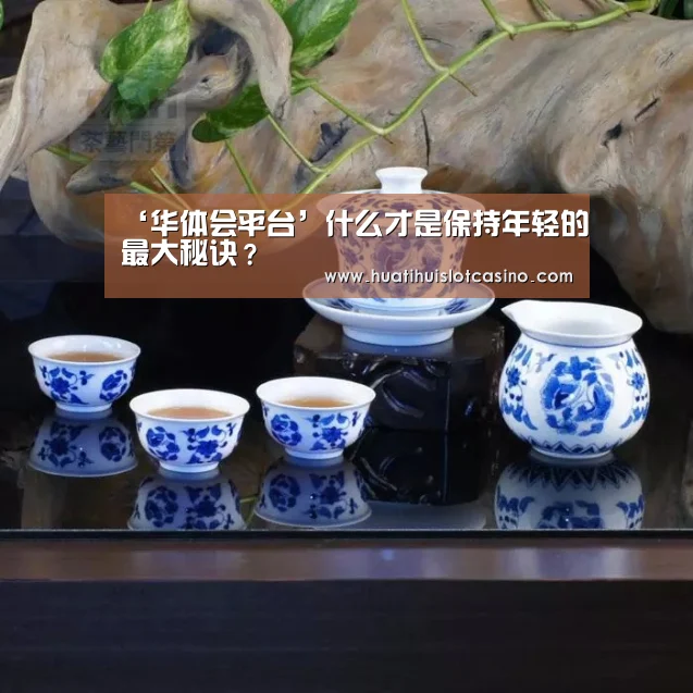 ‘华体会平台’什么才是保持年轻的最大秘诀?(图3) 华体会电竞