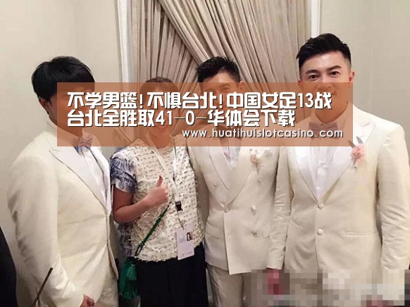 不学男篮!不惧台北!中国女足13战台北全胜取41-0-华体会下载(图2) 华体会下载