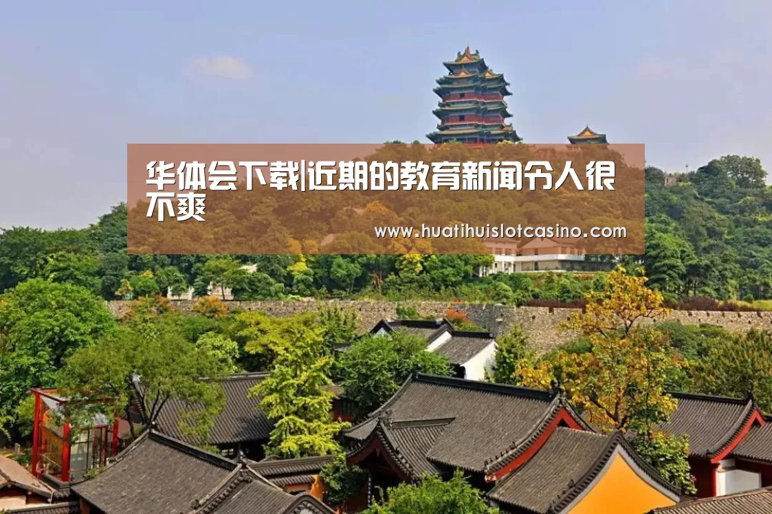 华体会下载|近期的教育新闻令人很不爽(图1) 华体会电竞